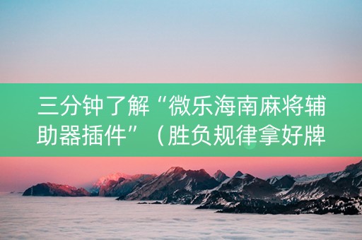三分钟了解“微乐海南麻将辅助器插件”（胜负规律拿好牌)