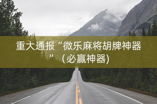 重大通报“微乐麻将胡牌神器”（必赢神器)