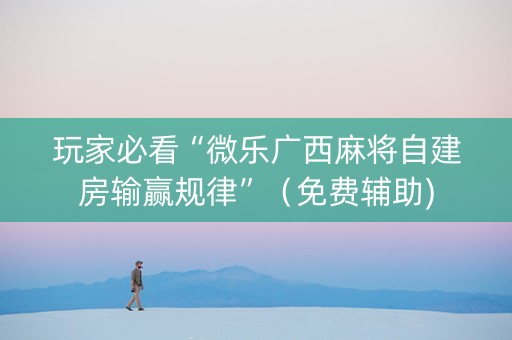 玩家必看“微乐广西麻将自建房输赢规律”（免费辅助)