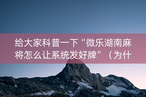 给大家科普一下“微乐湖南麻将怎么让系统发好牌”（为什么有人一直赢)