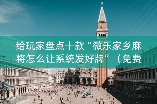 给玩家盘点十款“微乐家乡麻将怎么让系统发好牌”（免费辅助)