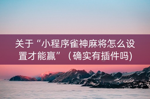 关于“小程序雀神麻将怎么设置才能赢”（确实有插件吗)