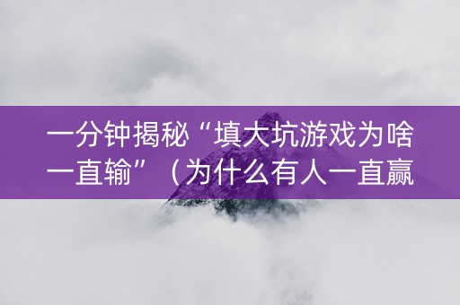 一分钟揭秘“填大坑游戏为啥一直输”（为什么有人一直赢)