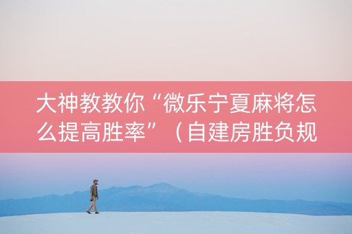 大神教教你“微乐宁夏麻将怎么提高胜率”（自建房胜负规律)