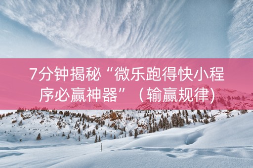 7分钟揭秘“微乐跑得快小程序必赢神器”（输赢规律)