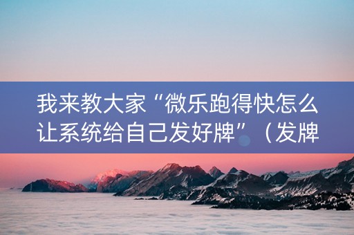 我来教大家“微乐跑得快怎么让系统给自己发好牌”（发牌有什么规律吗)