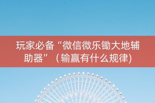 玩家必备“微信微乐锄大地辅助器”（输赢有什么规律)