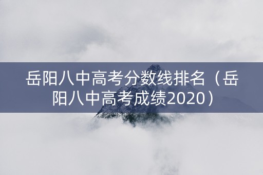 岳阳八中高考分数线排名（岳阳八中高考成绩2020）