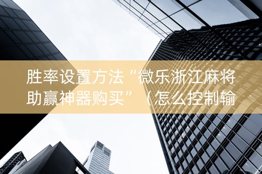 胜率设置方法“微乐浙江麻将助赢神器购买”（怎么控制输赢)