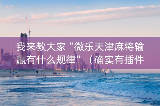 我来教大家“微乐天津麻将输赢有什么规律”（确实有插件吗)