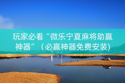 玩家必看“微乐宁夏麻将助赢神器”（必赢神器免费安装)