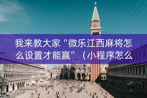 我来教大家“微乐江西麻将怎么设置才能赢”（小程序怎么才会赢)