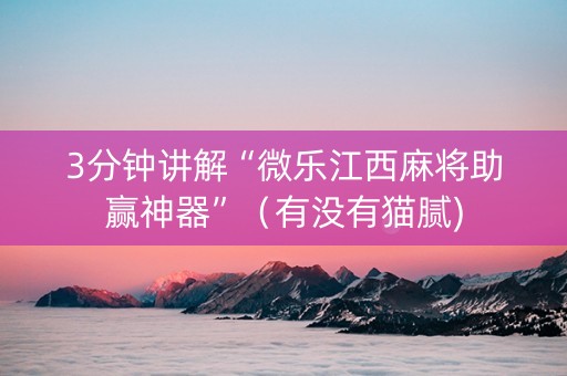 3分钟讲解“微乐江西麻将助赢神器”（有没有猫腻)