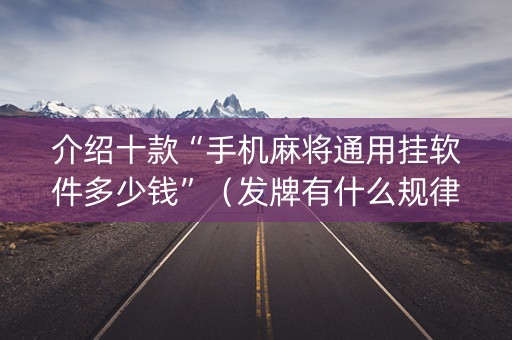 介绍十款“手机麻将通用挂软件多少钱”（发牌有什么规律吗)