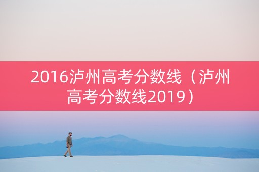 2016泸州高考分数线（泸州高考分数线2019）