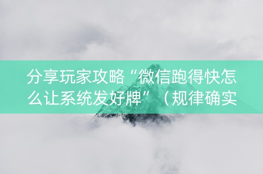 分享玩家攻略“微信跑得快怎么让系统发好牌”（规律确实有挂)