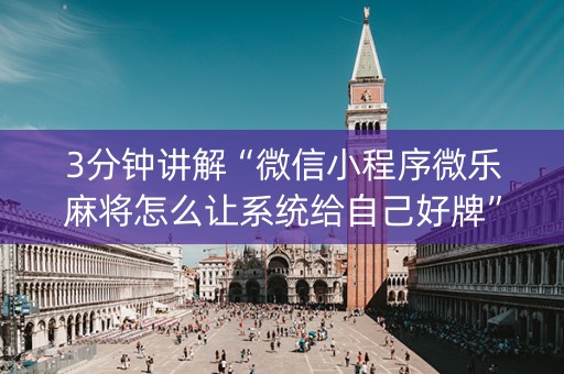 3分钟讲解“微信小程序微乐麻将怎么让系统给自己好牌”（赢的技巧规律)
