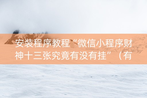 安装程序教程“微信小程序财神十三张究竟有没有挂”（有什么规律)