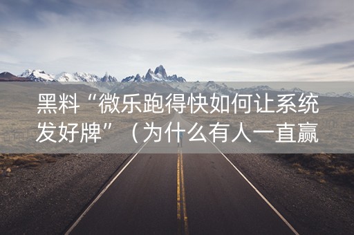 黑料“微乐跑得快如何让系统发好牌”（为什么有人一直赢)