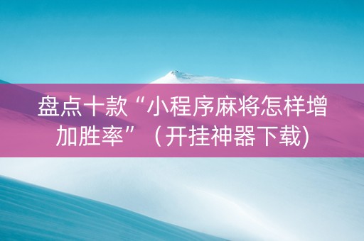 盘点十款“小程序麻将怎样增加胜率”（开挂神器下载)