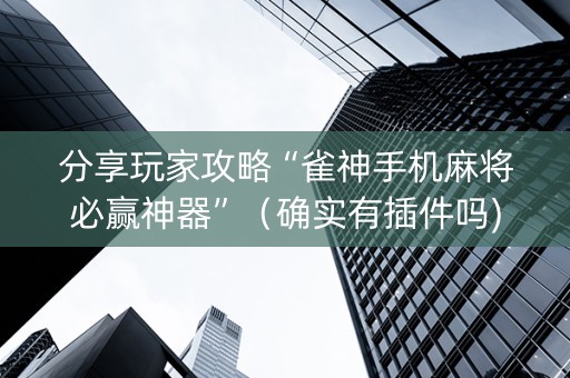 分享玩家攻略“雀神手机麻将必赢神器”（确实有插件吗)