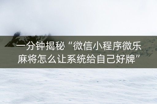 一分钟揭秘“微信小程序微乐麻将怎么让系统给自己好牌”（究竟是不是有挂)