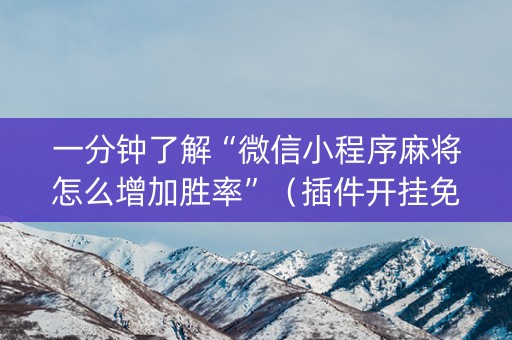 一分钟了解“微信小程序麻将怎么增加胜率”（插件开挂免费AI)