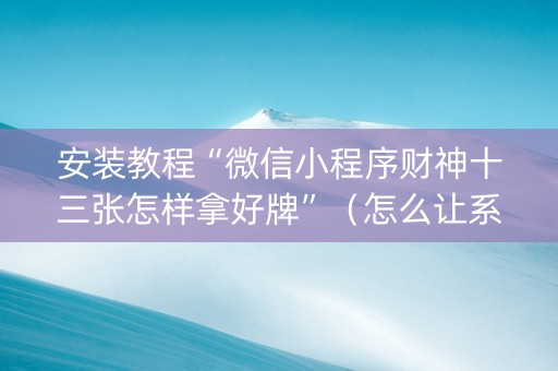 安装教程“微信小程序财神十三张怎样拿好牌”（怎么让系统给你发好牌)