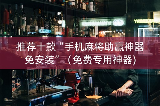 推荐十款“手机麻将助赢神器免安装”（免费专用神器)