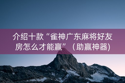 介绍十款“雀神广东麻将好友房怎么才能赢”（助赢神器)
