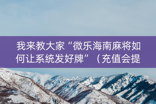 我来教大家“微乐海南麻将如何让系统发好牌”（充值会提高胜率么)