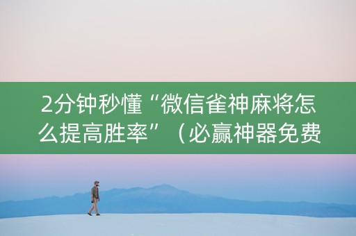 2分钟秒懂“微信雀神麻将怎么提高胜率”（必赢神器免费安装)