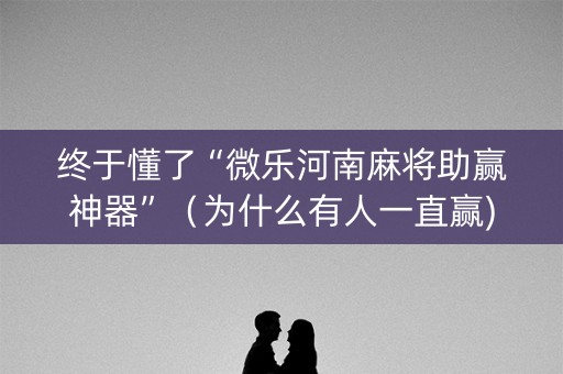 终于懂了“微乐河南麻将助赢神器”（为什么有人一直赢)