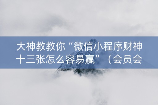 大神教教你“微信小程序财神十三张怎么容易赢”（会员会提高胜率吗)