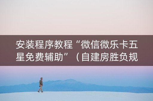 安装程序教程“微信微乐卡五星免费辅助”（自建房胜负规律)