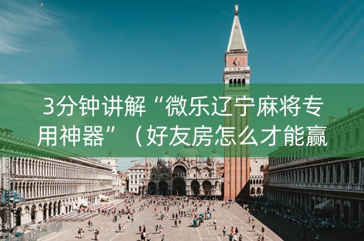 3分钟讲解“微乐辽宁麻将专用神器”（好友房怎么才能赢)