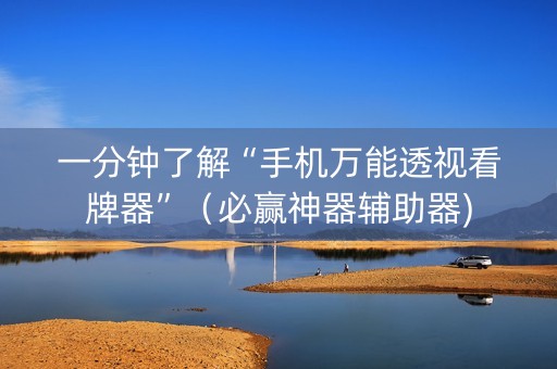一分钟了解“手机万能透视看牌器”（必赢神器辅助器)