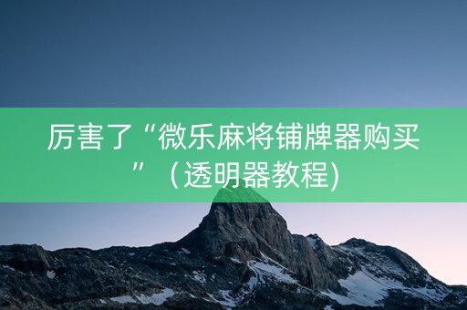 厉害了“微乐麻将铺牌器购买”（透明器教程)