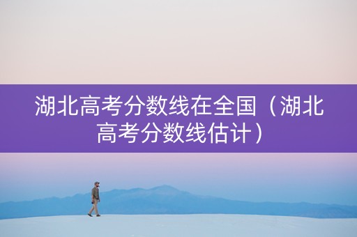 湖北高考分数线在全国（湖北高考分数线估计）