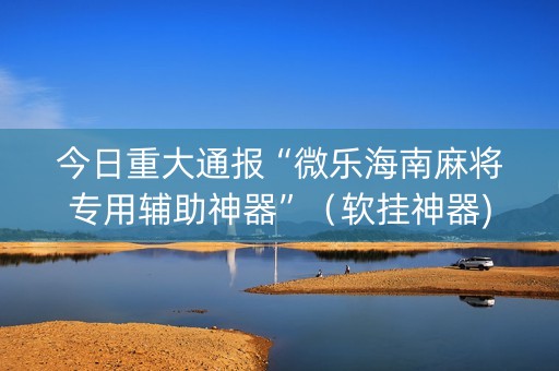 今日重大通报“微乐海南麻将专用辅助神器”（软挂神器)