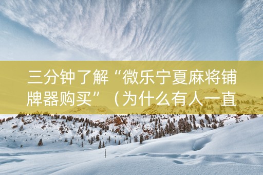 三分钟了解“微乐宁夏麻将铺牌器购买”（为什么有人一直赢)