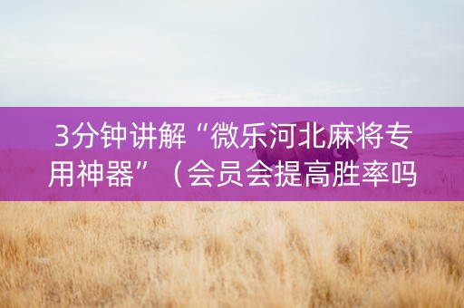 3分钟讲解“微乐河北麻将专用神器”（会员会提高胜率吗)