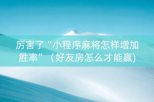 厉害了“小程序麻将怎样增加胜率”（好友房怎么才能赢)