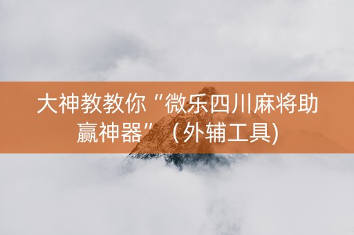 大神教教你“微乐四川麻将助赢神器”（外辅工具)
