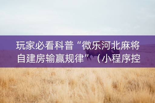玩家必看科普“微乐河北麻将自建房输赢规律”（小程序控牌器)