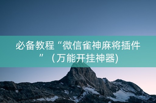必备教程“微信雀神麻将插件”（万能开挂神器)