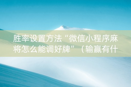 胜率设置方法“微信小程序麻将怎么能调好牌”（输赢有什么规律)