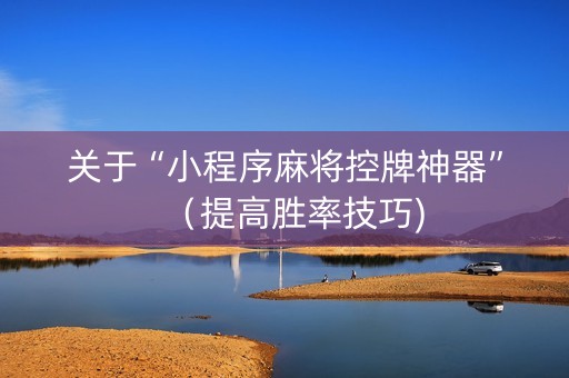 关于“小程序麻将控牌神器”（提高胜率技巧)