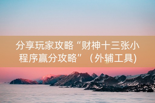 分享玩家攻略“财神十三张小程序赢分攻略”（外辅工具)