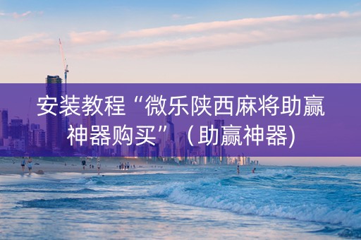 安装教程“微乐陕西麻将助赢神器购买”（助赢神器)
